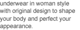 underwear in woman style with original design to shape your body and perfect your appearance.