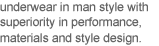 underwear in man style with superiority in performance, materials and style design.